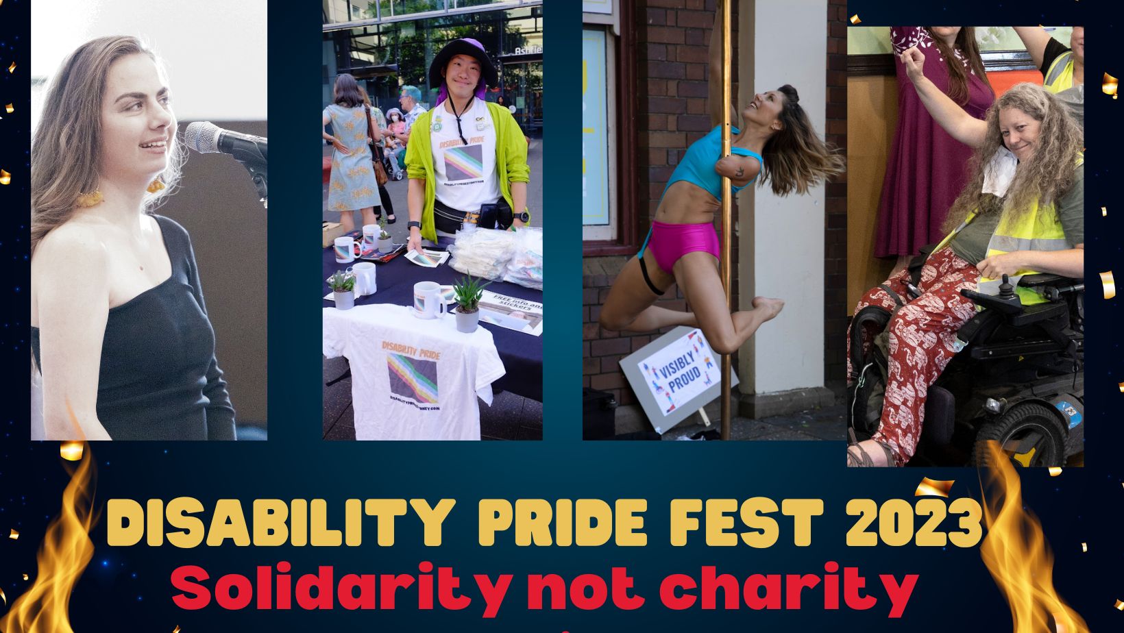 A collage of pictures with a young woman singing into a microphone, a man behind a table of disability pride merchandise, a woman with one arm pole-dancing and a woman in a wheelchair with a fist in the air. The background is fire and stars. Text reads: Disability Pride  Fest 2023 Solidarity not Charity 